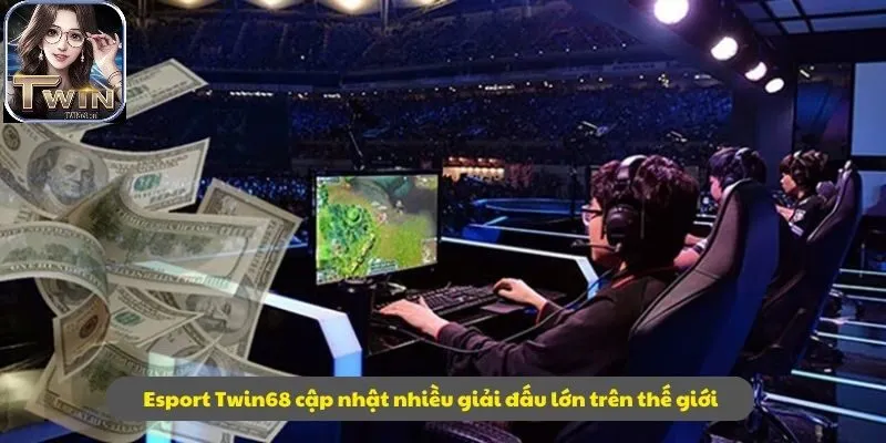Esport Twin68 cập nhật nhiều giải đấu lớn trên thế giới