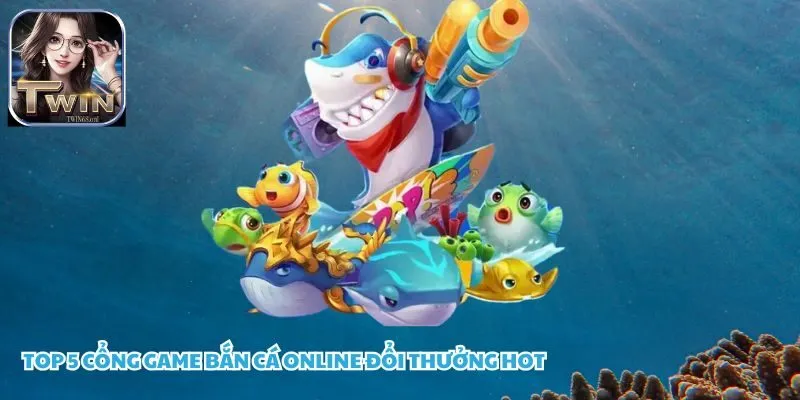 Top 5 Cổng Game bắn cá online đổi thưởng hot hàng đầu - Twin68.onl